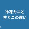 冷凍カニと生カニの違い